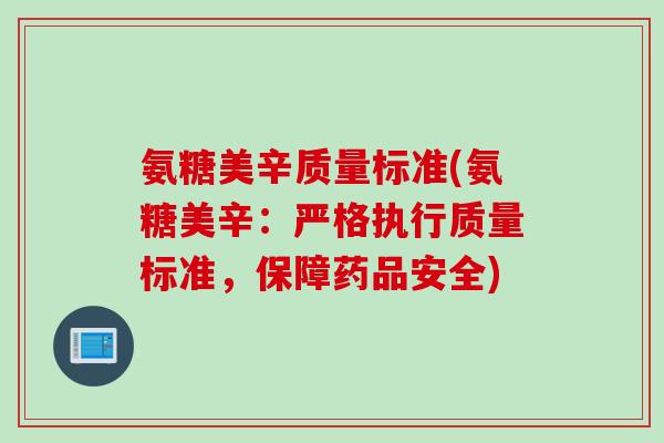 氨糖美辛质量标准(氨糖美辛：严格执行质量标准，保障药品安全)