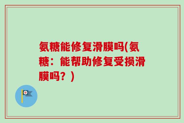 氨糖能修复滑膜吗(氨糖：能帮助修复受损滑膜吗？)