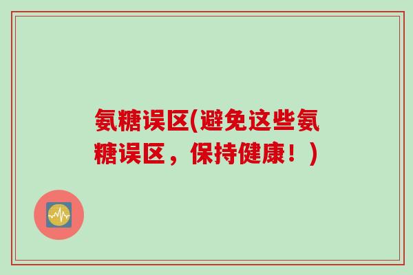 氨糖误区(避免这些氨糖误区，保持健康！)
