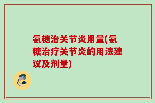 氨糖治关节炎用量(氨糖治疗关节炎的用法建议及剂量)