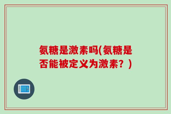 氨糖是激素吗(氨糖是否能被定义为激素？)