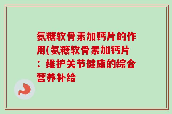 氨糖软骨素加钙片的作用(氨糖软骨素加钙片：维护关节健康的综合营养补给