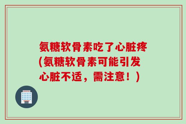 氨糖软骨素吃了心脏疼(氨糖软骨素可能引发心脏不适，需注意！)
