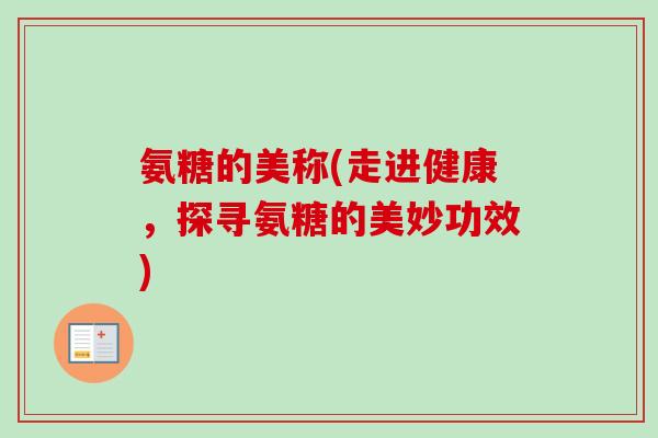 氨糖的美称(走进健康，探寻氨糖的美妙功效)