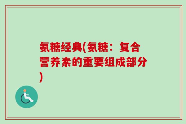 氨糖经典(氨糖：复合营养素的重要组成部分)
