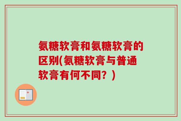 氨糖软膏和氨糖软膏的区别(氨糖软膏与普通软膏有何不同？)