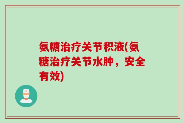 氨糖治疗关节积液(氨糖治疗关节水肿，安全有效)