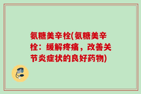 氨糖美辛栓(氨糖美辛栓：缓解疼痛，改善关节炎症状的良好药物)