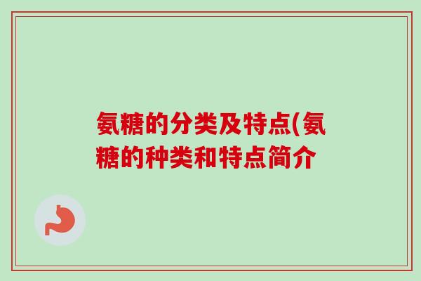 氨糖的分类及特点(氨糖的种类和特点简介