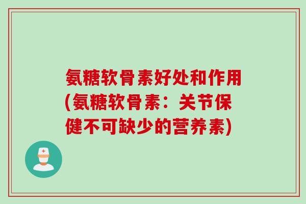 氨糖软骨素好处和作用(氨糖软骨素：关节保健不可缺少的营养素)