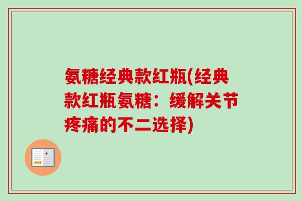 氨糖经典款红瓶(经典款红瓶氨糖：缓解关节疼痛的不二选择)