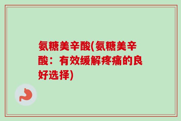 氨糖美辛酸(氨糖美辛酸：有效缓解疼痛的良好选择)