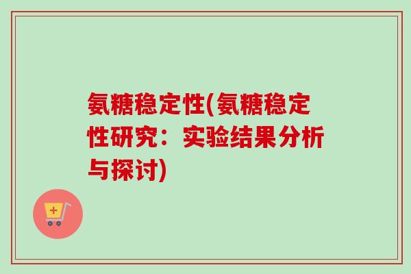 氨糖稳定性(氨糖稳定性研究：实验结果分析与探讨)