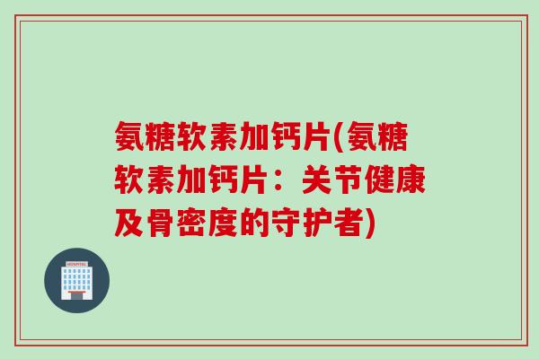 氨糖软素加钙片(氨糖软素加钙片：关节健康及骨密度的守护者)
