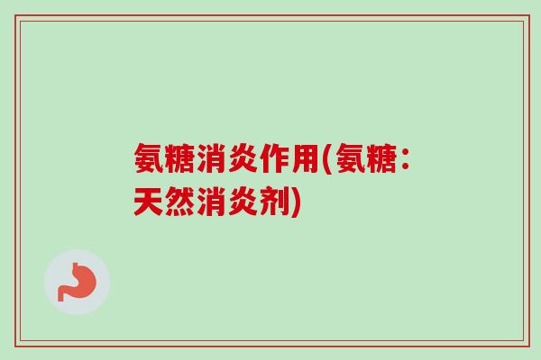 氨糖消炎作用(氨糖：天然消炎剂)