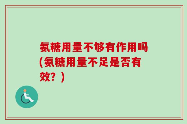 氨糖用量不够有作用吗(氨糖用量不足是否有效？)