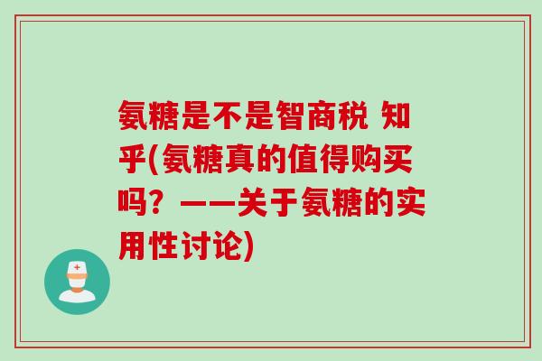 氨糖是不是智商税 知乎(氨糖真的值得购买吗？——关于氨糖的实用性讨论)