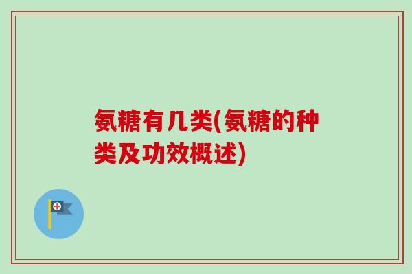 氨糖有几类(氨糖的种类及功效概述)