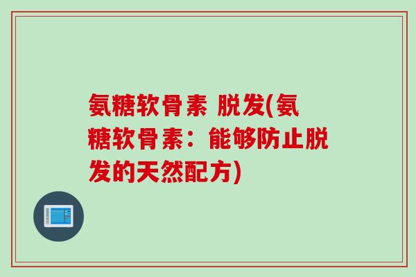 氨糖软骨素 脱发(氨糖软骨素：能够防止脱发的天然配方)