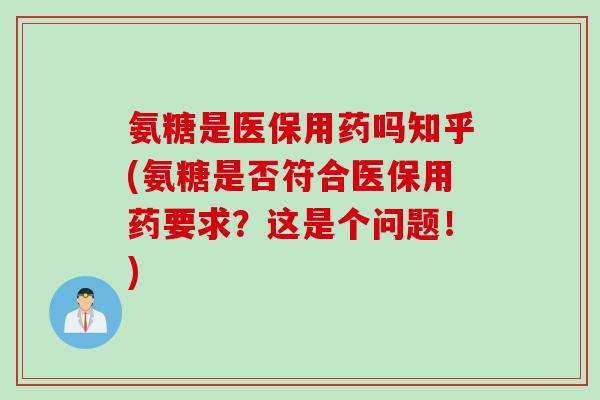 氨糖是医保用药吗知乎(氨糖是否符合医保用药要求？这是个问题！)