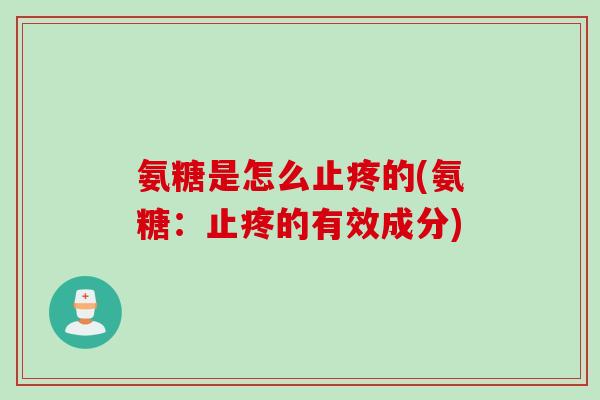 氨糖是怎么止疼的(氨糖:止疼的有效成分) 氨糖是怎么止疼的(氨糖:止疼的有效成分)