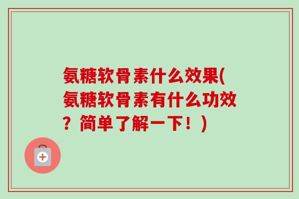 氨糖软骨素什么效果(氨糖软骨素有什么功效？简单了解一下！)