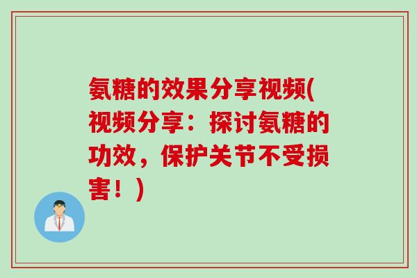 氨糖的效果分享视频(视频分享：探讨氨糖的功效，保护关节不受损害！)