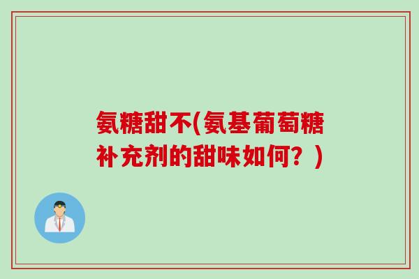 氨糖甜不(氨基葡萄糖补充剂的甜味如何？)
