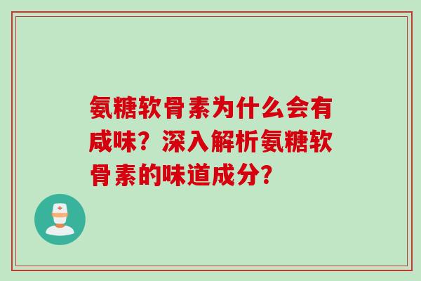 氨糖软骨素为什么会有咸味？深入解析氨糖软骨素的味道成分？