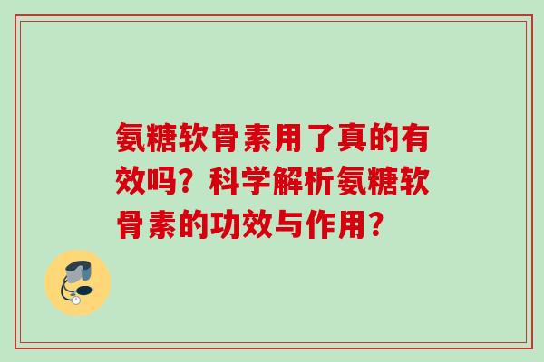氨糖软骨素用了真的有效吗？科学解析氨糖软骨素的功效与作用？