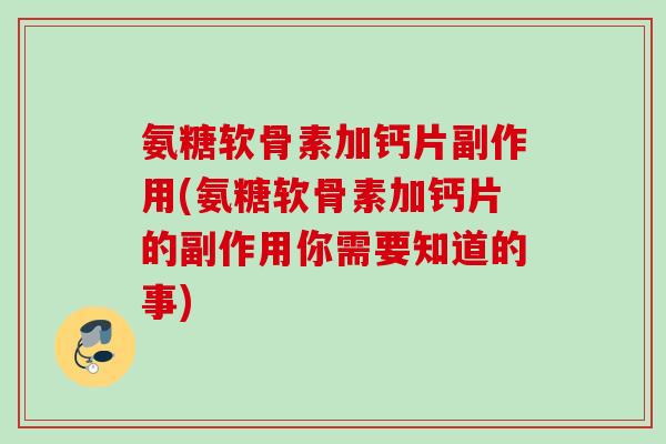 氨糖软骨素加钙片副作用(氨糖软骨素加钙片的副作用你需要知道的事)