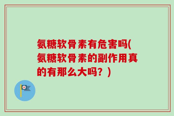 氨糖软骨素有危害吗(氨糖软骨素的副作用真的有那么大吗？)
