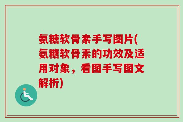 氨糖软骨素手写图片(氨糖软骨素的功效及适用对象，看图手写图文解析)