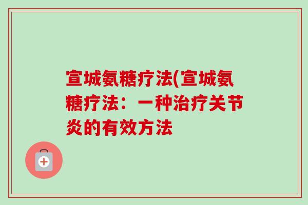 宣城氨糖疗法(宣城氨糖疗法：一种治疗关节炎的有效方法