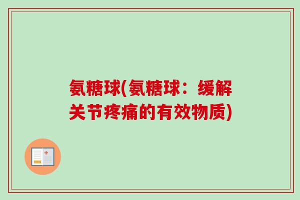 氨糖球(氨糖球：缓解关节疼痛的有效物质)