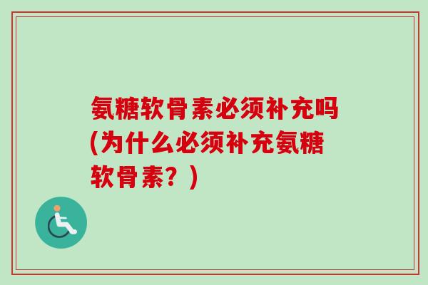 氨糖软骨素必须补充吗(为什么必须补充氨糖软骨素？)