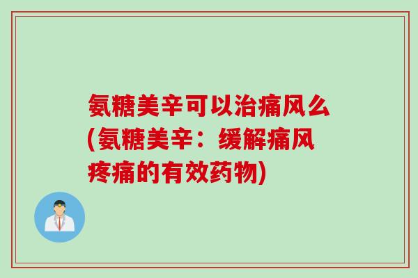 氨糖美辛可以治痛风么(氨糖美辛：缓解痛风疼痛的有效药物)