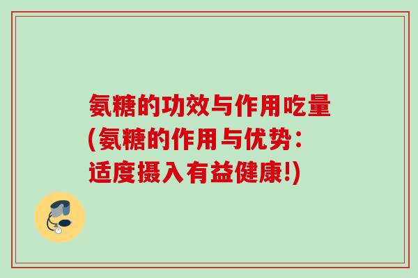 氨糖的功效与作用吃量(氨糖的作用与优势：适度摄入有益健康!)