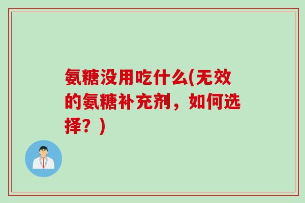 氨糖没用吃什么(无效的氨糖补充剂，如何选择？)