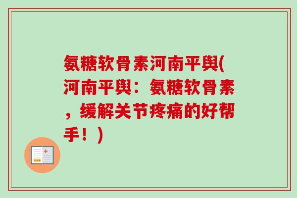 氨糖软骨素河南平舆(河南平舆:氨糖软骨素,缓解关节的好帮手!) 氨糖软骨素河南平舆(河南平舆:氨糖软骨素,缓解关节的好帮手!)