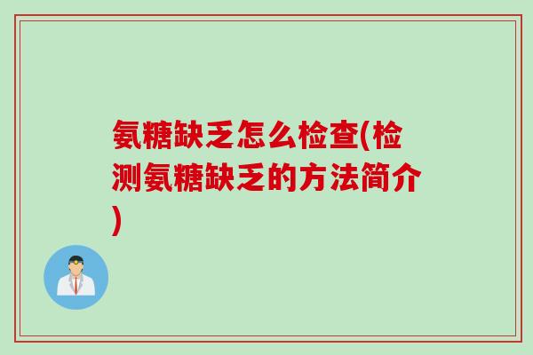 氨糖缺乏怎么检查(检测氨糖缺乏的方法简介) 氨糖缺乏怎么检查(检测氨糖缺乏的方法简介)