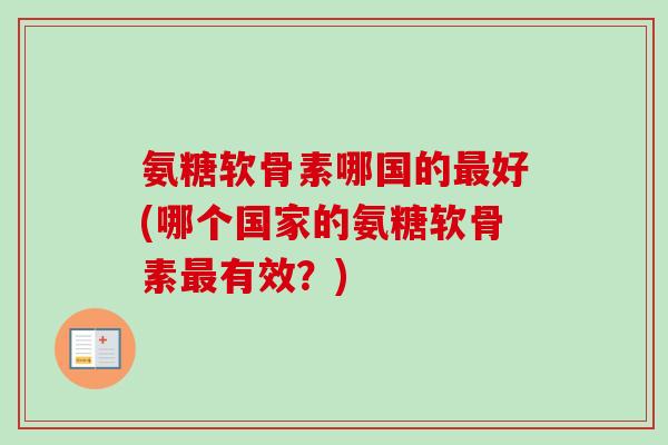 氨糖软骨素哪国的最好(哪个国家的氨糖软骨素最有效？)
