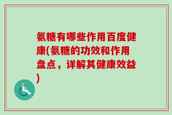 氨糖有哪些作用百度健康(氨糖的功效和作用盘点，详解其健康效益)