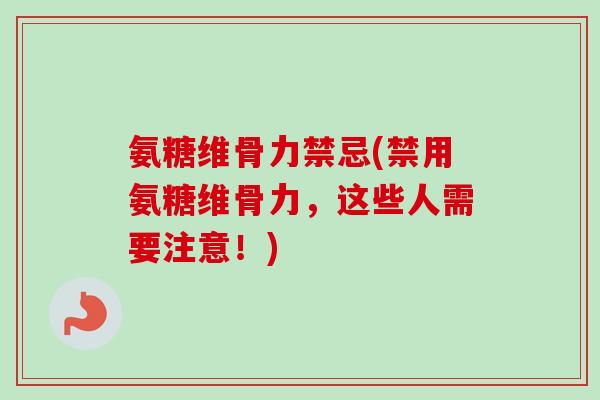 氨糖维骨力禁忌(禁用氨糖维骨力，这些人需要注意！)