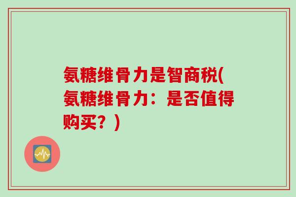 氨糖维骨力是智商税(氨糖维骨力：是否值得购买？)
