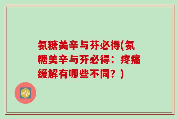 氨糖美辛与芬必得(氨糖美辛与芬必得：疼痛缓解有哪些不同？)