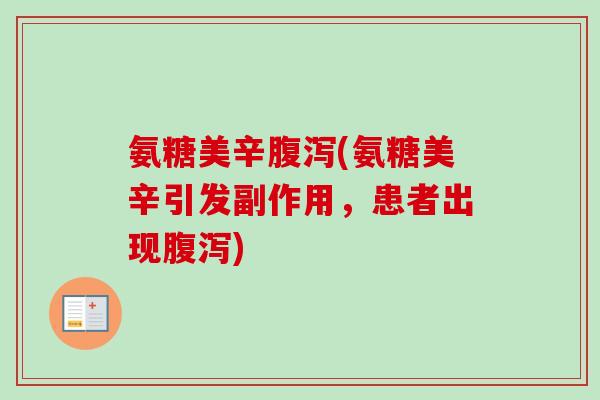 氨糖美辛腹泻(氨糖美辛引发副作用，患者出现腹泻)