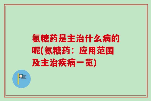 氨糖药是主什么的呢(氨糖药：应用范围及主一览)