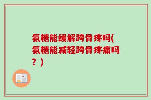 氨糖能缓解跨骨疼吗(氨糖能减轻跨骨疼痛吗？)