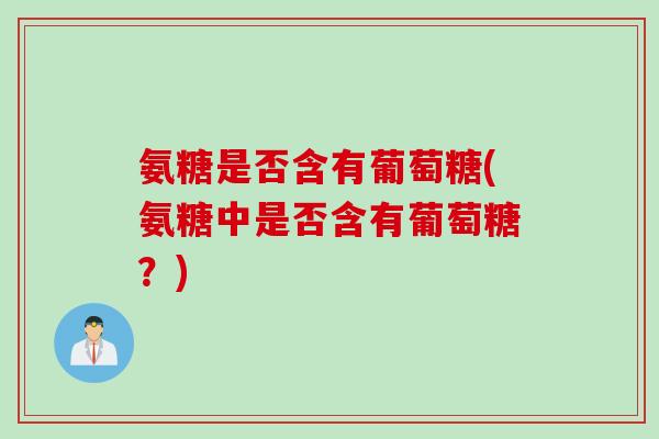 氨糖是否含有葡萄糖(氨糖中是否含有葡萄糖？)
